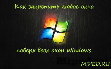 Как закрепить любое окно поверх других окон на компьютере